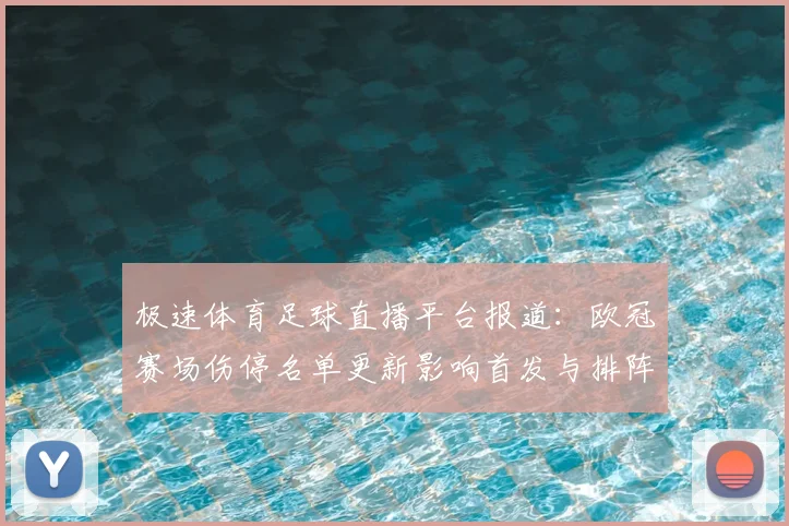 极速体育足球直播平台报道:欧冠赛场伤停名单更新影响首发与排阵