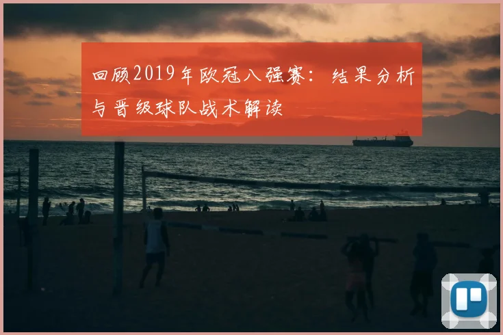 回顾2019年欧冠八强赛：结果分析与晋级球队战术解读