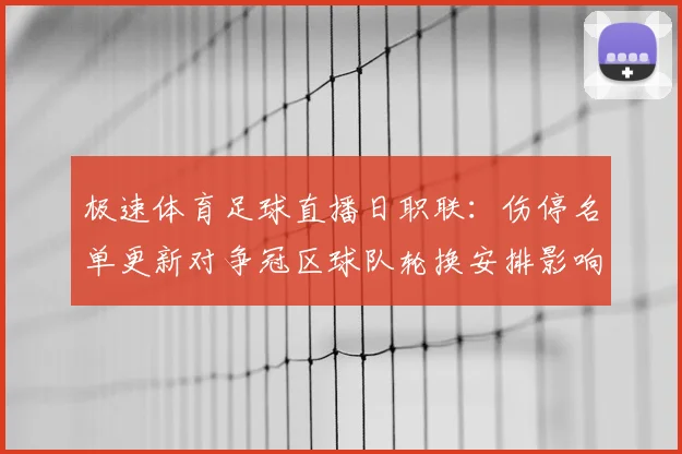 极速体育足球直播日职联：伤停名单更新对争冠区球队轮换安排影响