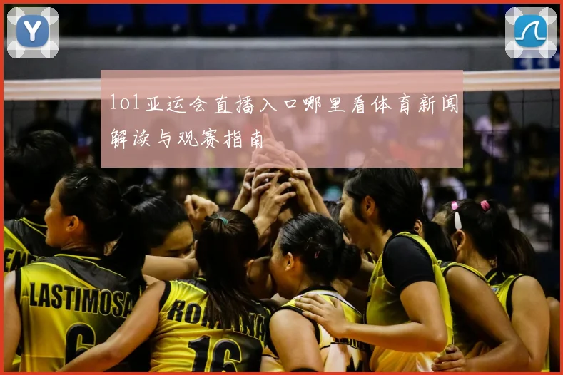 lol亚运会直播入口哪里看体育新闻解读与观赛指南