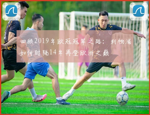 回顾2019年欧冠冠军之路:利物浦如何时隔14年再登欧洲之巅