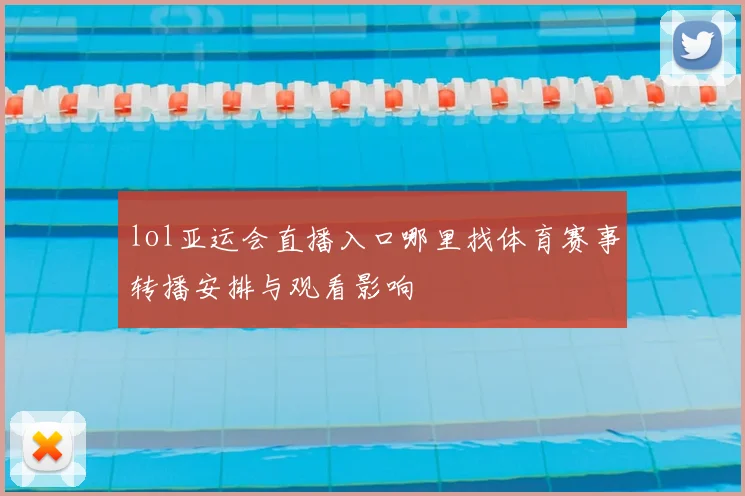 lol亚运会直播入口哪里找体育赛事转播安排与观看影响