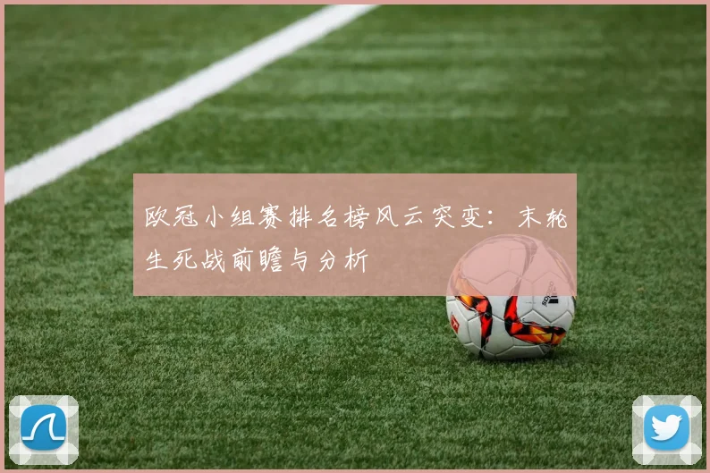 欧冠小组赛排名榜风云突变:末轮生死战前瞻与分析