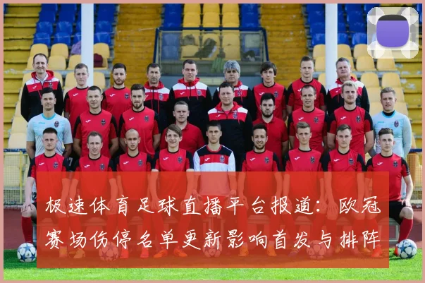 极速体育足球直播平台报道：欧冠赛场伤停名单更新影响首发与排阵