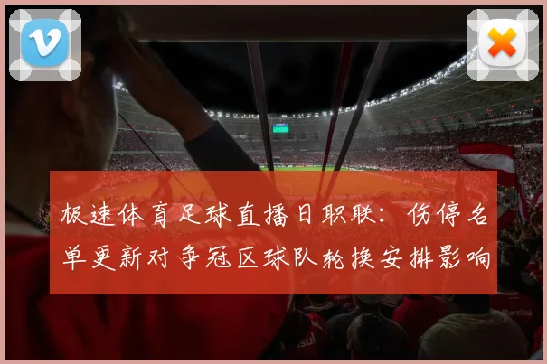 极速体育足球直播日职联:伤停名单更新对争冠区球队轮换安排影响
